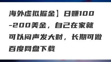 海外虚拟掘金】日赚100-200美金，自己在家就可以闷声发大财，长期可做百度网盘下载