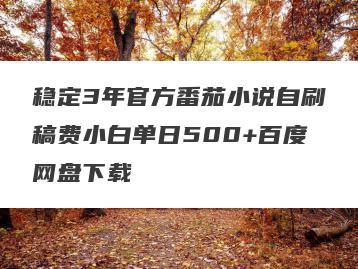 稳定3年官方番茄小说自刷稿费小白单日500+百度网盘下载