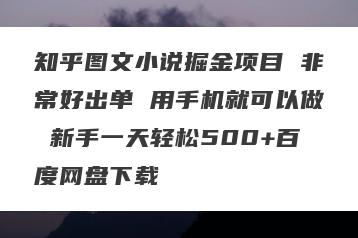 知乎图文小说掘金项目 非常好出单 用手机就可以做 新手一天轻松500+百度网盘下载
