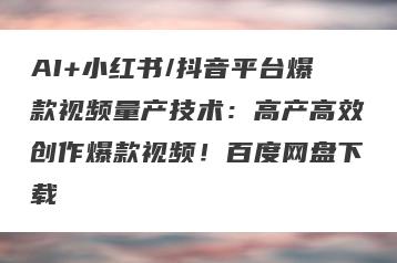 AI+小红书/抖音平台爆款视频量产技术：高产高效创作爆款视频！百度网盘下载