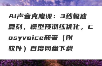 AI声音克隆课：3秒极速复刻，模型预训练优化，Cosyvoice部署（附软件）百度网盘下载
