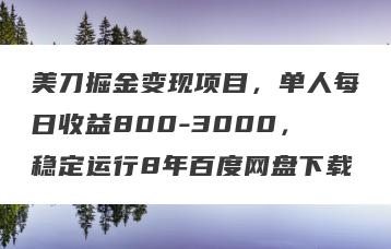 美刀掘金变现项目，单人每日收益800-3000，稳定运行8年百度网盘下载