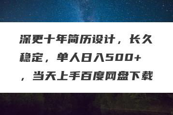 深更十年简历设计，长久稳定，单人日入500+，当天上手百度网盘下载