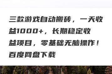三款游戏自动搬砖，一天收益1000+，长期稳定收益项目，零基础无脑操作！百度网盘下载