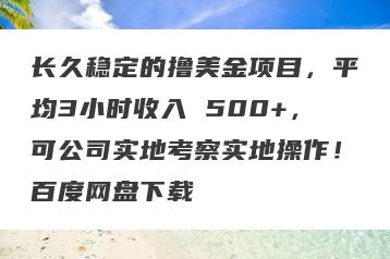 长久稳定的撸美金项目，平均3小时收入 500+，可公司实地考察实地操作！百度网盘下载