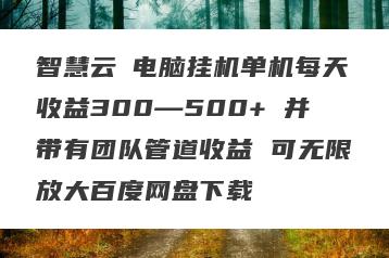 智慧云π电脑挂机单机每天收益300—500+ 并带有团队管道收益 可无限放大百度网盘下载