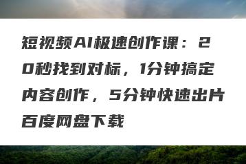 短视频AI极速创作课：20秒找到对标，1分钟搞定内容创作，5分钟快速出片百度网盘下载