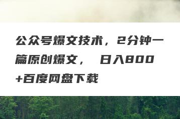公众号爆文技术，2分钟一篇原创爆文， 日入800+百度网盘下载