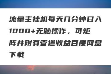 流量主挂机每天几分钟日入1000+无脑操作，可矩阵并附有管道收益百度网盘下载