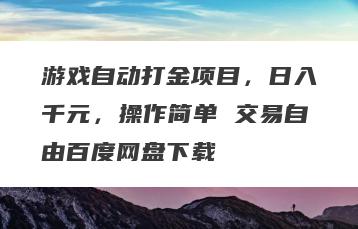 游戏自动打金项目，日入千元，操作简单 交易自由百度网盘下载