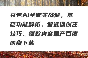 豆包AI全能实战课，基础功能解析，智能体创建技巧，爆款内容量产百度网盘下载