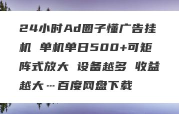 24小时Ad圈子懂广告挂机 单机单日500+可矩阵式放大 设备越多 收益越大…百度网盘下载