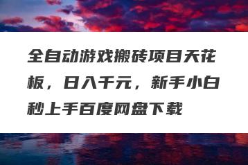 全自动游戏搬砖项目天花板，日入千元，新手小白秒上手百度网盘下载