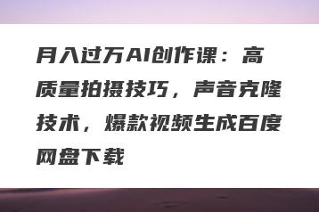 月入过万AI创作课：高质量拍摄技巧，声音克隆技术，爆款视频生成百度网盘下载