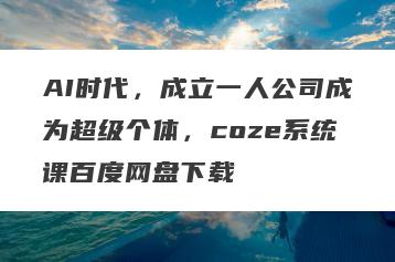 AI时代，成立一人公司成为超级个体，coze系统课百度网盘下载
