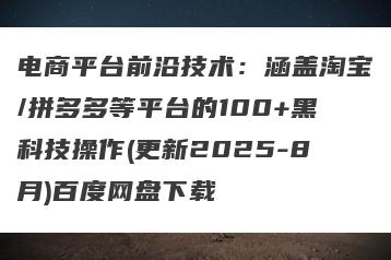 电商平台前沿技术：涵盖淘宝/拼多多等平台的100+黑科技操作(更新2025-8月)百度网盘下载