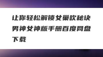 让你轻松解锁女巢吹秘诀男神女神版手册百度网盘下载