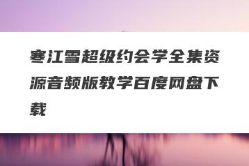 寒江雪超级约会学全集资源音频版教学百度网盘下载