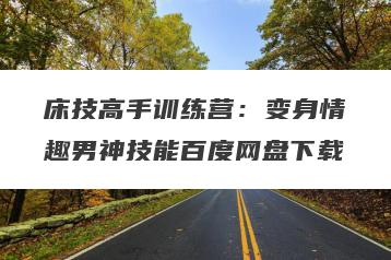 床技高手训练营：变身情趣男神技能百度网盘下载