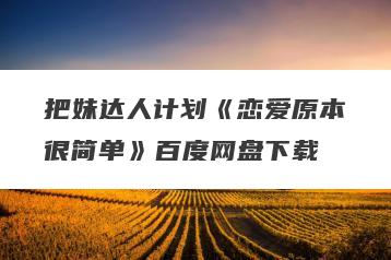 把妹达人计划《恋爱原本很简单》百度网盘下载
