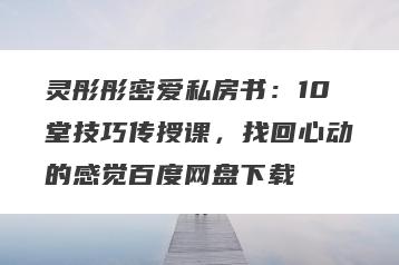 灵彤彤密爱私房书：10堂技巧传授课，找回心动的感觉百度网盘下载