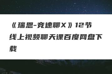 《瑞恩-竞速聊X》12节线上视频聊天课百度网盘下载