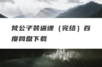 梵公子装逼课（完结）百度网盘下载