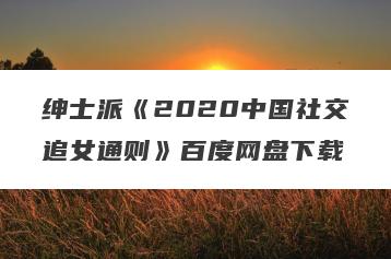 绅士派《2020中国社交追女通则》百度网盘下载