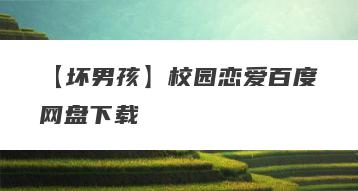 【坏男孩】校园恋爱百度网盘下载
