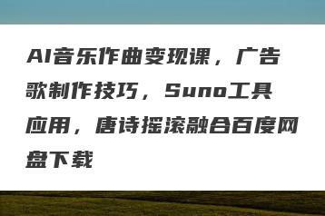 AI音乐作曲变现课，广告歌制作技巧，Suno工具应用，唐诗摇滚融合百度网盘下载