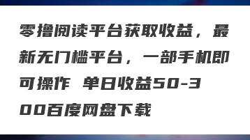 零撸阅读平台获取收益，最新无门槛平台，一部手机即可操作 单日收益50-300百度网盘下载