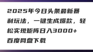 2025年今日头条最新暴利玩法，一键生成爆款，轻松实现矩阵日入3000+百度网盘下载