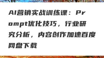 AI营销实战训练课：Prompt优化技巧，行业研究分析，内容创作加速百度网盘下载