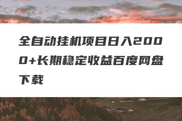 全自动挂机项目日入2000+长期稳定收益百度网盘下载