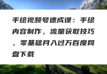 手绘视频号速成课：手绘内容制作，流量获取技巧，零基础月入过万百度网盘下载