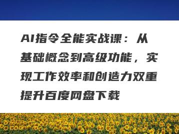 AI指令全能实战课：从基础概念到高级功能，实现工作效率和创造力双重提升百度网盘下载