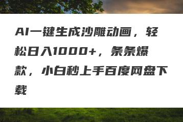 AI一键生成沙雕动画，轻松日入1000+，条条爆款，小白秒上手百度网盘下载