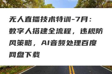 无人直播技术特训-7月：数字人搭建全流程，违规防风策略，AI音频处理百度网盘下载