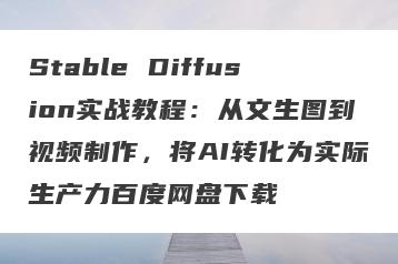 Stable Diffusion实战教程：从文生图到视频制作，将AI转化为实际生产力百度网盘下载