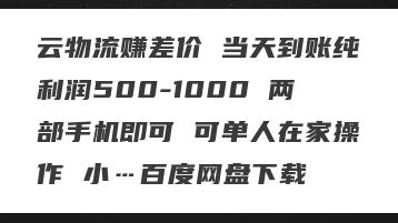 云物流赚差价 当天到账纯利润500-1000 两部手机即可 可单人在家操作 小…百度网盘下载