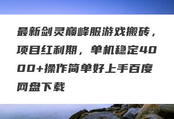 最新剑灵巅峰服游戏搬砖，项目红利期，单机稳定4000+操作简单好上手百度网盘下载