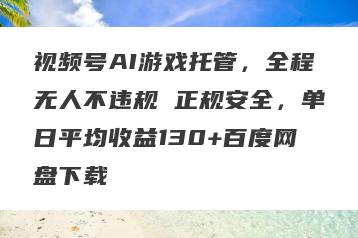 视频号AI游戏托管，全程无人不违规 正规安全，单日平均收益130+百度网盘下载