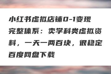 小红书虚拟店铺0-1变现完整体系：卖学科类虚拟资料，一天一两百块，很稳定百度网盘下载