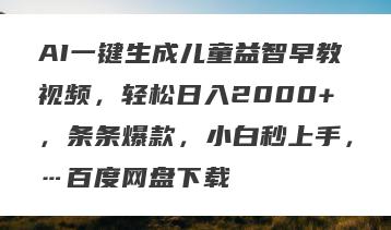 AI一键生成儿童益智早教视频，轻松日入2000+，条条爆款，小白秒上手，…百度网盘下载