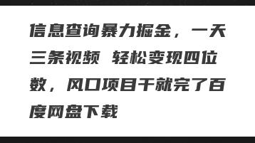 信息查询暴力掘金，一天三条视频 轻松变现四位数，风口项目干就完了百度网盘下载