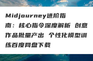 Midjourney进阶指南：核心指令深度解析 创意作品批量产出 个性化模型训练百度网盘下载