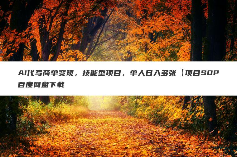 AI代写商单变现,技能型项目,单人日入多张【项目SOP百度网盘下载 AI代写商单变现,技能型项目,单人日入多张【项目SOP百度网盘下载