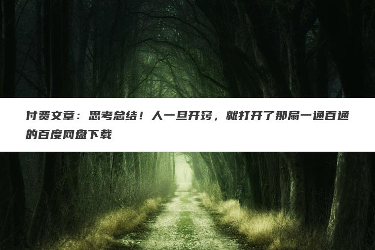 付费文章:思考总结!人一旦开窍,就打开了那扇一通百通的百度网盘下载 付费文章:思考总结!人一旦开窍,就打开了那扇一通百通的百度网盘下载