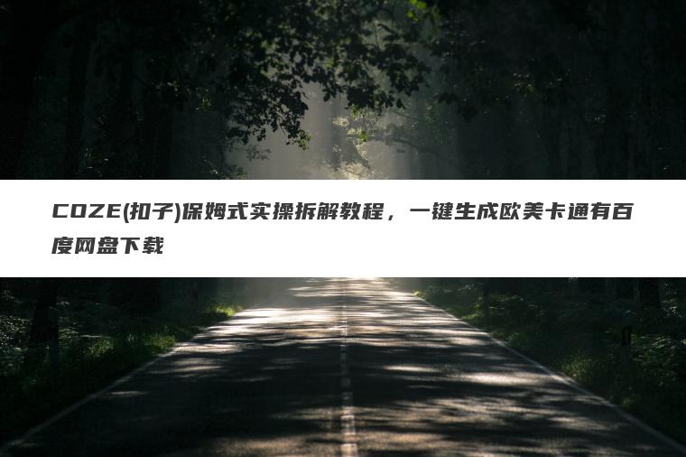 COZE(扣子)保姆式实操拆解教程,一键生成欧美卡通有百度网盘下载 COZE(扣子)保姆式实操拆解教程,一键生成欧美卡通有百度网盘下载