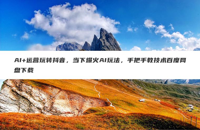 AI+运营玩转抖音,当下爆火AI玩法,手把手教技术百度网盘下载 AI+运营玩转抖音,当下爆火AI玩法,手把手教技术百度网盘下载
